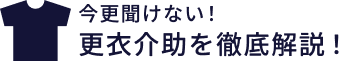 今更聞けない！更衣介助を徹底解説！